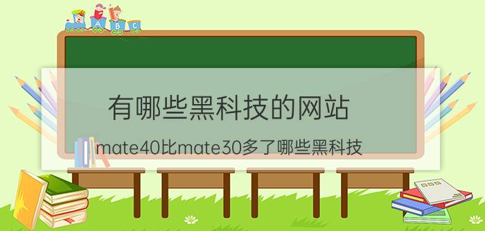 有哪些黑科技的网站 mate40比mate30多了哪些黑科技？